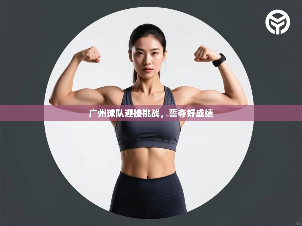 广州球队迎接挑战，誓夺好成绩