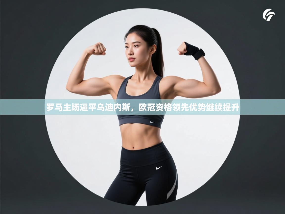 罗马主场逼平乌迪内斯,欧冠资格领先优势继续提升 第2张