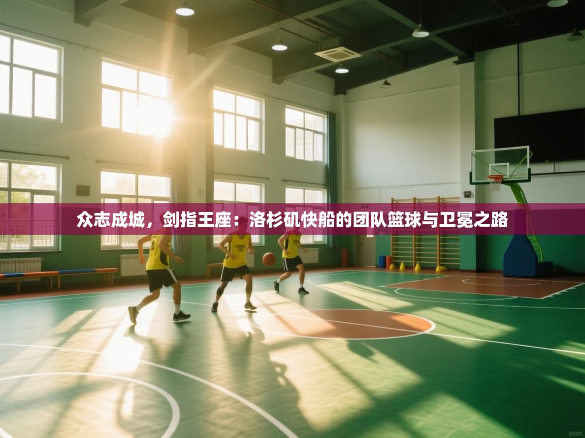 众志成城，剑指王座：洛杉矶快船的团队篮球与卫冕之路