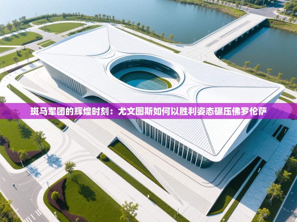 斑马军团的辉煌时刻:尤文图斯如何以胜利姿态碾压佛罗伦萨 第2张