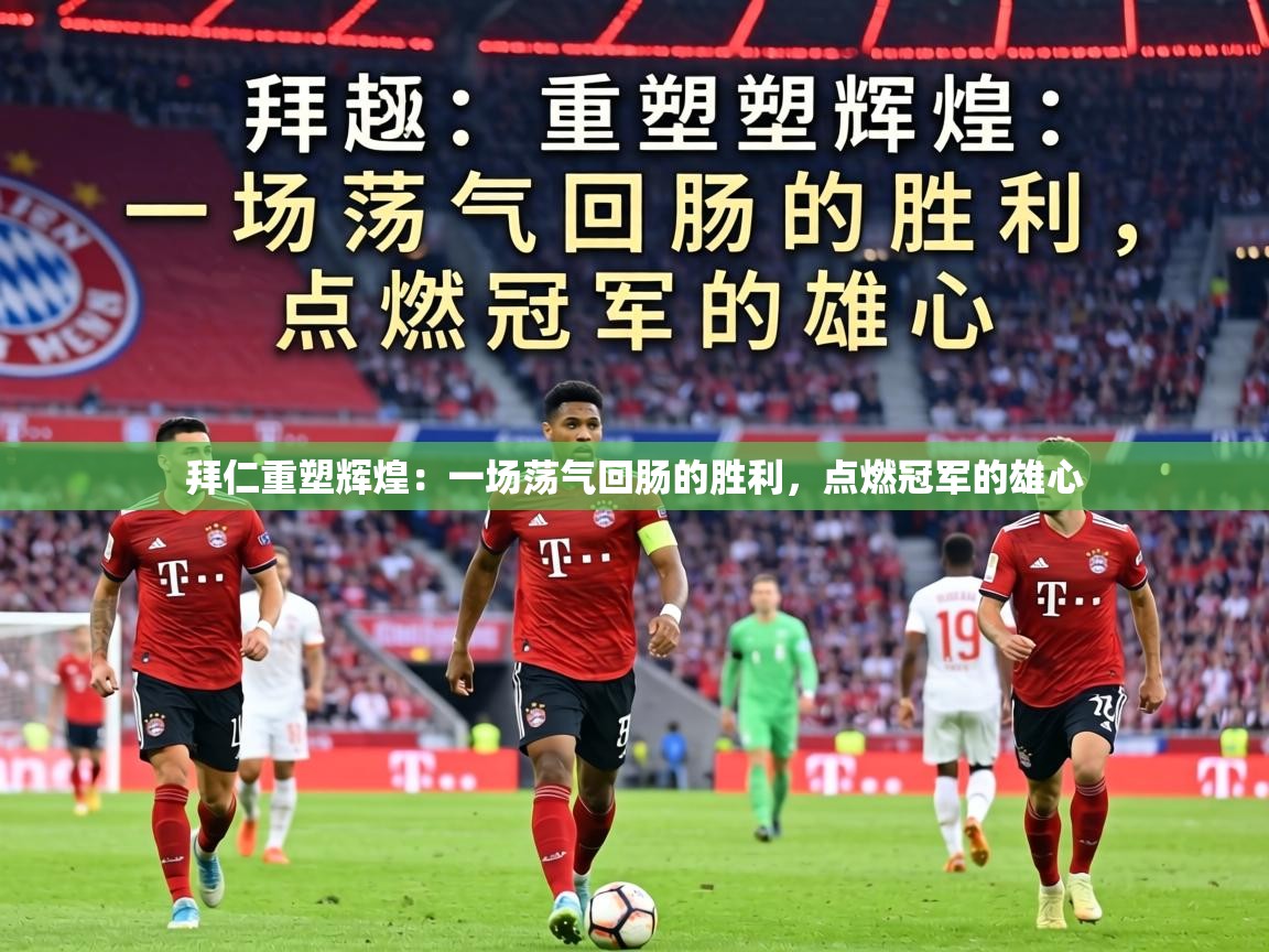 拜仁重塑辉煌：一场荡气回肠的胜利，点燃冠军的雄心  第1张