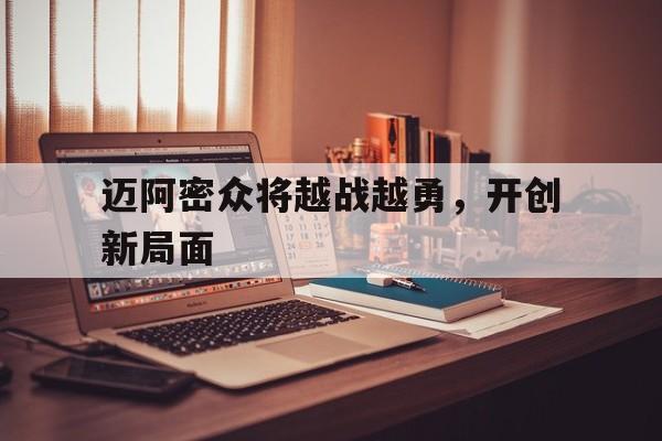 爱游戏体育平台-迈阿密众将越战越勇，开创新局面的简单介绍